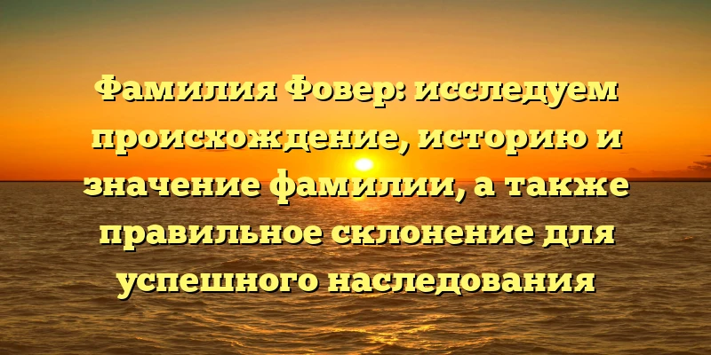 Фамилия Фовер: исследуем происхождение, историю и значение фамилии, а также правильное склонение для успешного наследования Фамилия Фовер: исследуем происхождение, историю и значение фамилии, а также правильное склонение для успешного наследования