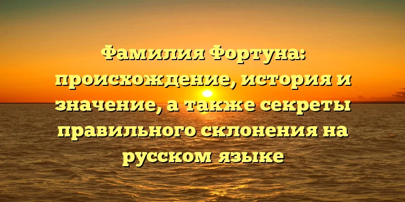 Фамилия Фортуна: происхождение, история и значение, а также секреты правильного склонения на русском языке Фамилия Фортуна: происхождение, история и значение, а также секреты правильного склонения на русском языке