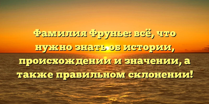 Фамилия Фрунье: всё, что нужно знать об истории, происхождении и значении, а также правильном склонении! Фамилия Фрунье: всё, что нужно знать об истории, происхождении и значении, а также правильном склонении!