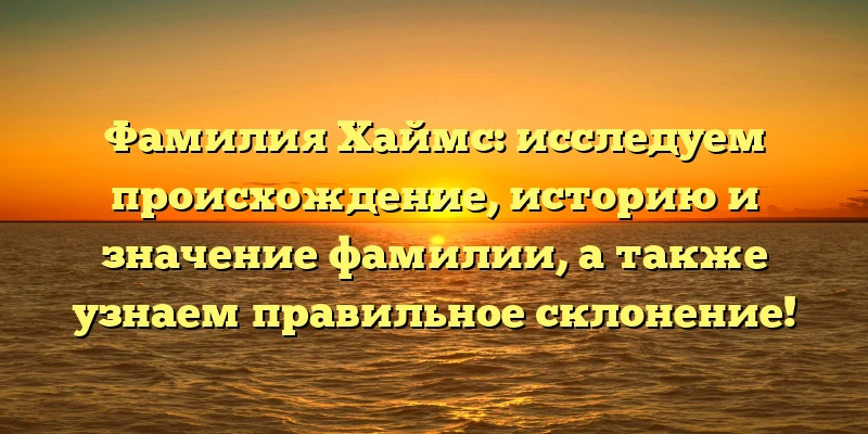 Фамилия Хаймс: исследуем происхождение, историю и значение фамилии, а также узнаем правильное склонение! Фамилия Хаймс: исследуем происхождение, историю и значение фамилии, а также узнаем правильное склонение!