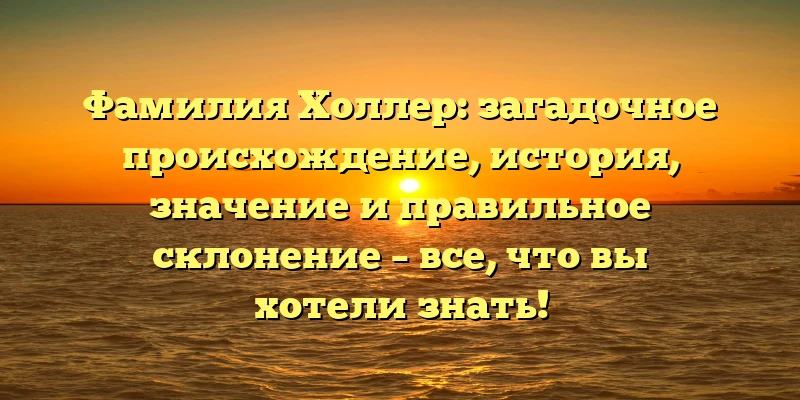 Фамилия Холлер: загадочное происхождение, история, значение и правильное склонение – все, что вы хотели знать! Фамилия Холлер: загадочное происхождение, история, значение и правильное склонение – все, что вы хотели знать!
