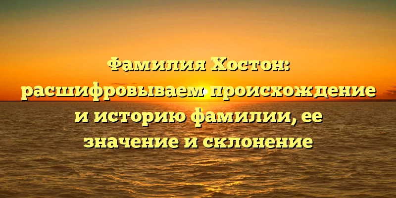 Фамилия Хостон: расшифровываем происхождение и историю фамилии, ее значение и склонение Фамилия Хостон: расшифровываем происхождение и историю фамилии, ее значение и склонение