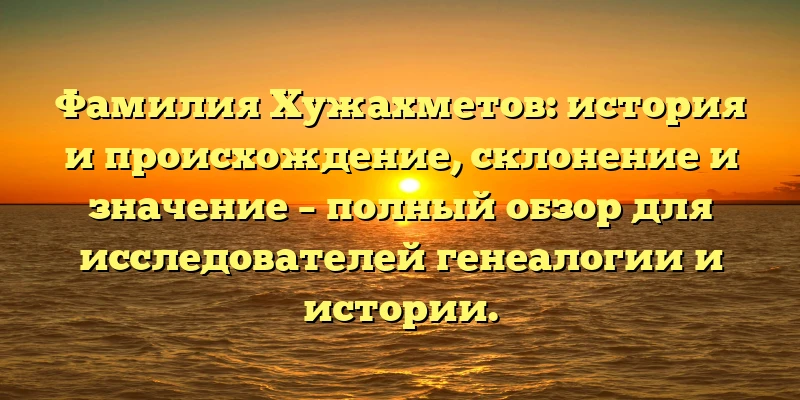 Фамилия Хужахметов: история и происхождение, склонение и значение – полный обзор для исследователей генеалогии и истории. Фамилия Хужахметов: история и происхождение, склонение и значение – полный обзор для исследователей генеалогии и истории.