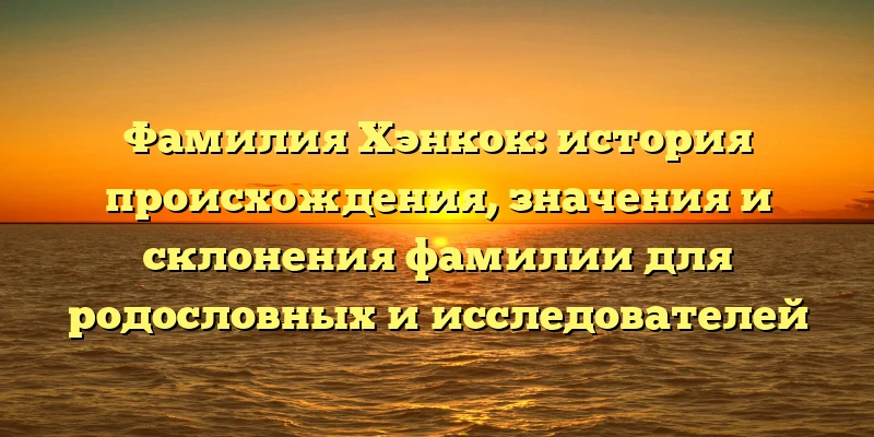 Фамилия Хэнкок: история происхождения, значения и склонения фамилии для родословных и исследователей Фамилия Хэнкок: история происхождения, значения и склонения фамилии для родословных и исследователей