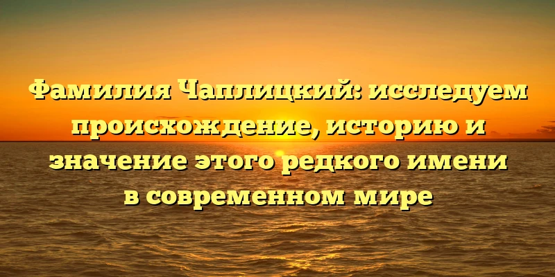 Фамилия Чаплицкий: исследуем происхождение, историю и значение этого редкого имени в современном мире Фамилия Чаплицкий: исследуем происхождение, историю и значение этого редкого имени в современном мире