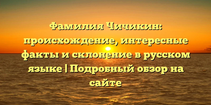 Фамилия Чичикин: происхождение, интересные факты и склонение в русском языке | Подробный обзор на сайте Фамилия Чичикин: происхождение, интересные факты и склонение в русском языке | Подробный обзор на сайте
