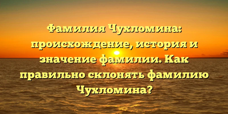 Фамилия Чухломина: происхождение, история и значение фамилии. Как правильно склонять фамилию Чухломина? Фамилия Чухломина: происхождение, история и значение фамилии. Как правильно склонять фамилию Чухломина?