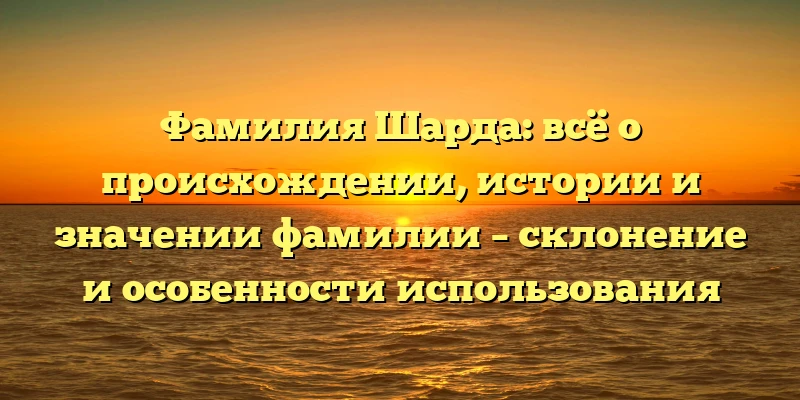 Фамилия Шарда: всё о происхождении, истории и значении фамилии – склонение и особенности использования Фамилия Шарда: всё о происхождении, истории и значении фамилии – склонение и особенности использования