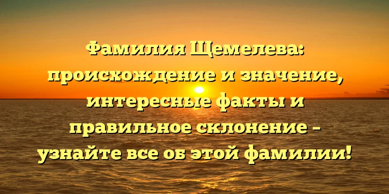 Фамилия Щемелева: происхождение и значение, интересные факты и правильное склонение – узнайте все об этой фамилии! Фамилия Щемелева: происхождение и значение, интересные факты и правильное склонение – узнайте все об этой фамилии!