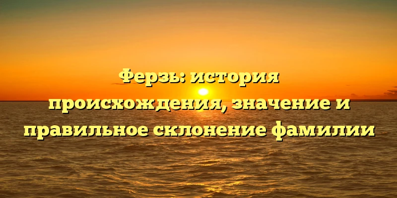 Ферзь: история происхождения, значение и правильное склонение фамилии
