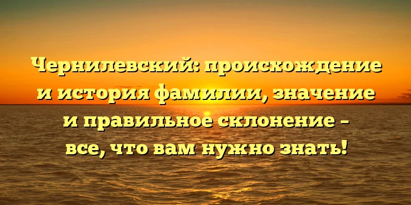 Чернилевский: происхождение и история фамилии, значение и правильное склонение – все, что вам нужно знать! Чернилевский: происхождение и история фамилии, значение и правильное склонение – все, что вам нужно знать!