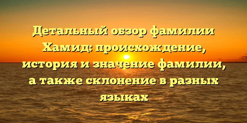 Детальный обзор фамилии Хамид: происхождение, история и значение фамилии, а также склонение в разных языках Детальный обзор фамилии Хамид: происхождение, история и значение фамилии, а также склонение в разных языках