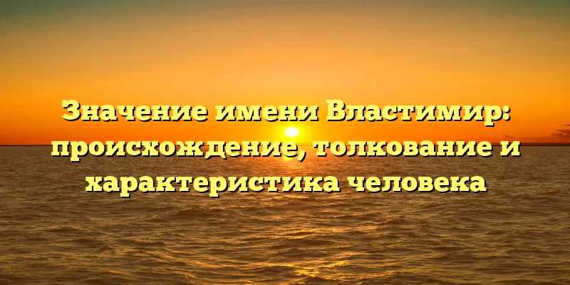 Значение имени Властимир: происхождение, толкование и характеристика человека Значение имени Властимир: происхождение, толкование и характеристика человека