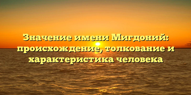 Значение имени Мигдоний: происхождение, толкование и характеристика человека Значение имени Мигдоний: происхождение, толкование и характеристика человека