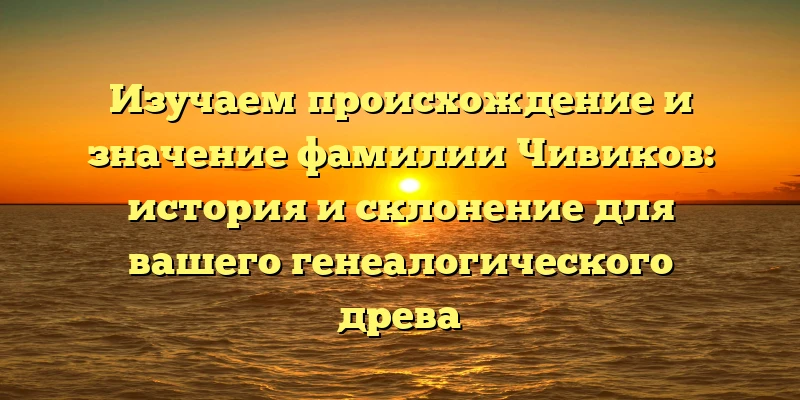 Изучаем происхождение и значение фамилии Чивиков: история и склонение для вашего генеалогического древа Изучаем происхождение и значение фамилии Чивиков: история и склонение для вашего генеалогического древа