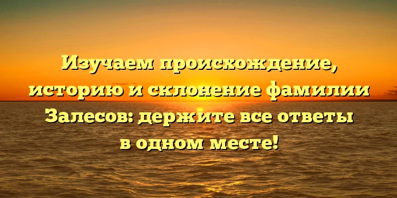 Изучаем происхождение, историю и склонение фамилии Залесов: держите все ответы в одном месте! Изучаем происхождение, историю и склонение фамилии Залесов: держите все ответы в одном месте!