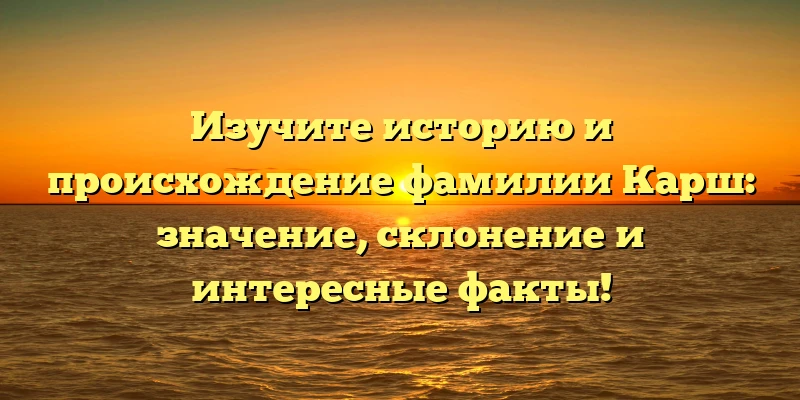 Изучите историю и происхождение фамилии Карш: значение, склонение и интересные факты! Изучите историю и происхождение фамилии Карш: значение, склонение и интересные факты!