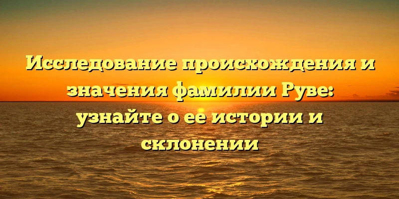 Исследование происхождения и значения фамилии Руве: узнайте о ее истории и склонении Исследование происхождения и значения фамилии Руве: узнайте о ее истории и склонении