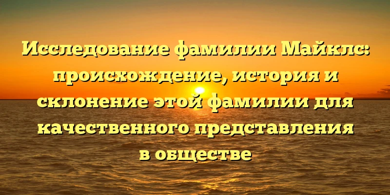 Исследование фамилии Майклс: происхождение, история и склонение этой фамилии для качественного представления в обществе Исследование фамилии Майклс: происхождение, история и склонение этой фамилии для качественного представления в обществе