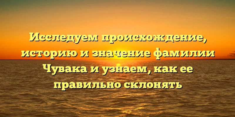 Исследуем происхождение, историю и значение фамилии Чувака и узнаем, как ее правильно склонять Исследуем происхождение, историю и значение фамилии Чувака и узнаем, как ее правильно склонять