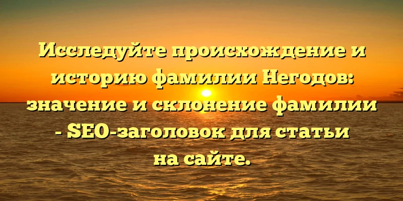 Исследуйте происхождение и историю фамилии Негодов: значение и склонение фамилии - SEO-заголовок для статьи на сайте. Исследуйте происхождение и историю фамилии Негодов: значение и склонение фамилии - SEO-заголовок для статьи на сайте.