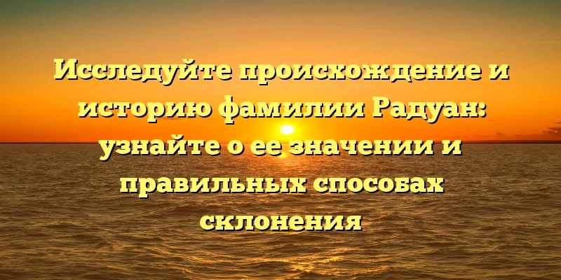 Исследуйте происхождение и историю фамилии Радуан: узнайте о ее значении и правильных способах склонения Исследуйте происхождение и историю фамилии Радуан: узнайте о ее значении и правильных способах склонения