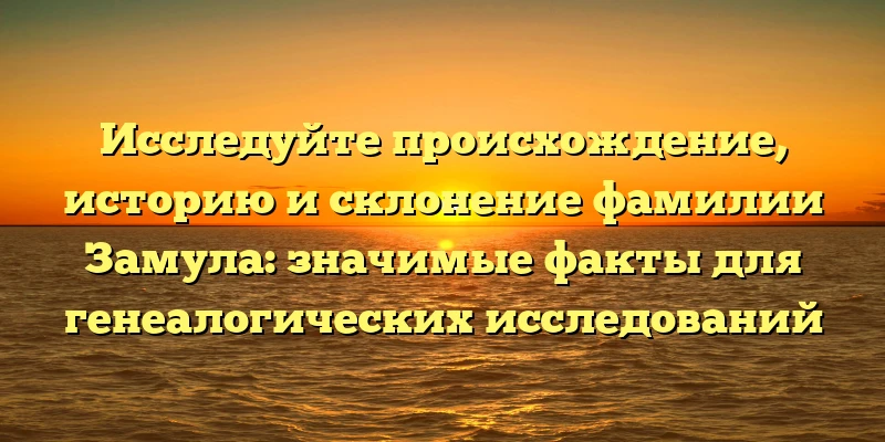 Исследуйте происхождение, историю и склонение фамилии Замула: значимые факты для генеалогических исследований Исследуйте происхождение, историю и склонение фамилии Замула: значимые факты для генеалогических исследований