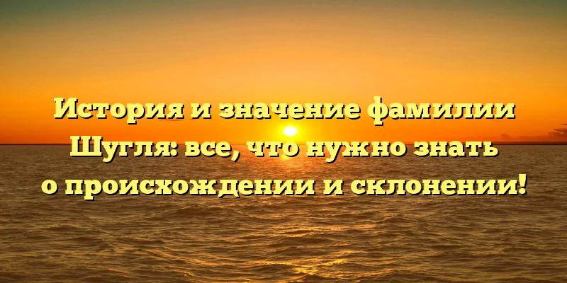 История и значение фамилии Шугля: все, что нужно знать о происхождении и склонении! История и значение фамилии Шугля: все, что нужно знать о происхождении и склонении!