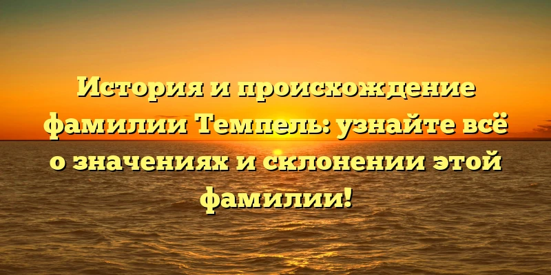 История и происхождение фамилии Темпель: узнайте всё о значениях и склонении этой фамилии! История и происхождение фамилии Темпель: узнайте всё о значениях и склонении этой фамилии!