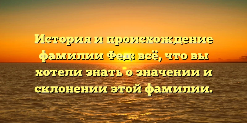 История и происхождение фамилии Фед: всё, что вы хотели знать о значении и склонении этой фамилии. История и происхождение фамилии Фед: всё, что вы хотели знать о значении и склонении этой фамилии.