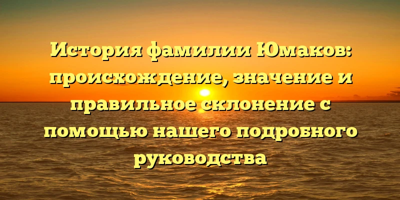 История фамилии Юмаков: происхождение, значение и правильное склонение с помощью нашего подробного руководства История фамилии Юмаков: происхождение, значение и правильное склонение с помощью нашего подробного руководства