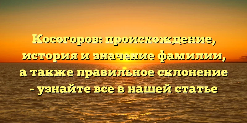 Косогоров: происхождение, история и значение фамилии, а также правильное склонение - узнайте все в нашей статье Косогоров: происхождение, история и значение фамилии, а также правильное склонение - узнайте все в нашей статье