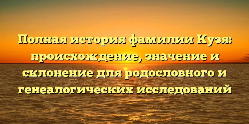 Полная история фамилии Кузя: происхождение, значение и склонение для родословного и генеалогических исследований Полная история фамилии Кузя: происхождение, значение и склонение для родословного и генеалогических исследований