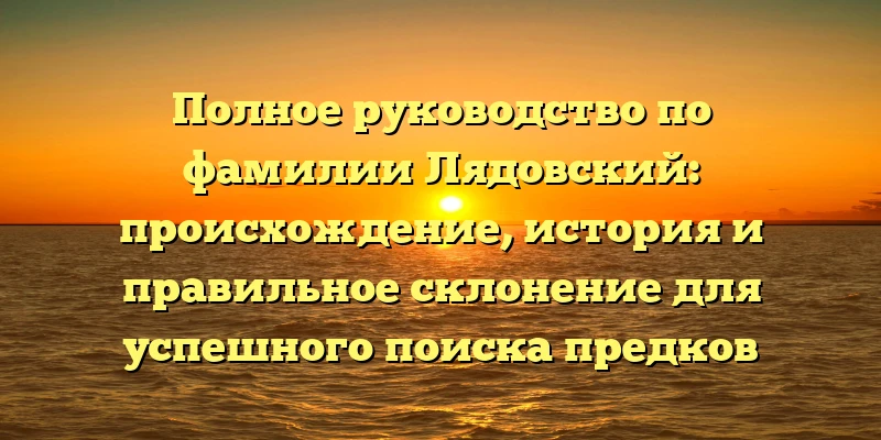 Полное руководство по фамилии Лядовский: происхождение, история и правильное склонение для успешного поиска предков Полное руководство по фамилии Лядовский: происхождение, история и правильное склонение для успешного поиска предков
