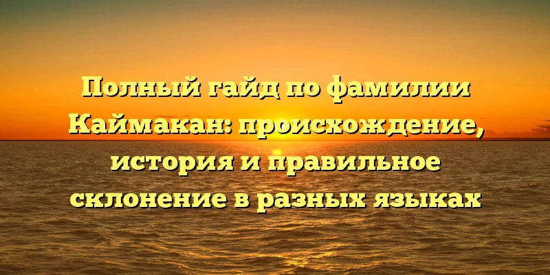 Полный гайд по фамилии Каймакан: происхождение, история и правильное склонение в разных языках Полный гайд по фамилии Каймакан: происхождение, история и правильное склонение в разных языках
