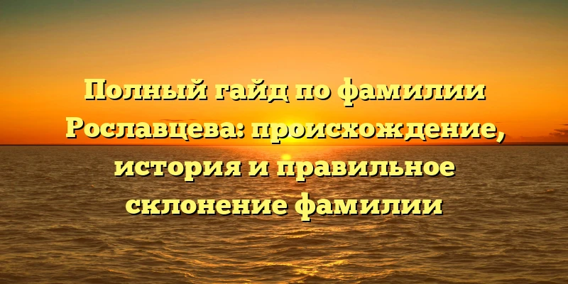 Полный гайд по фамилии Рославцева: происхождение, история и правильное склонение фамилии Полный гайд по фамилии Рославцева: происхождение, история и правильное склонение фамилии