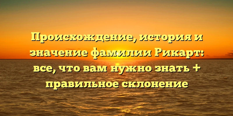 Происхождение, история и значение фамилии Рикарт: все, что вам нужно знать + правильное склонение Происхождение, история и значение фамилии Рикарт: все, что вам нужно знать + правильное склонение