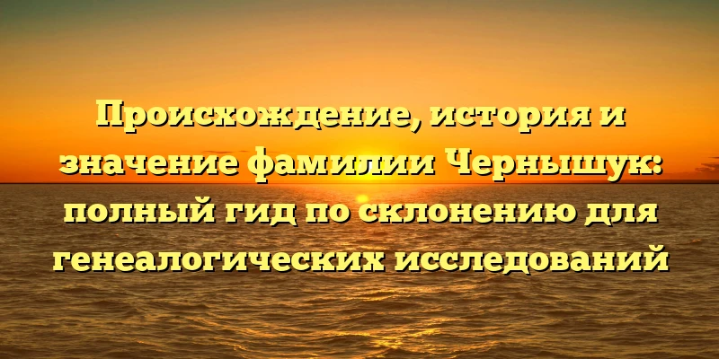 Происхождение, история и значение фамилии Чернышук: полный гид по склонению для генеалогических исследований Происхождение, история и значение фамилии Чернышук: полный гид по склонению для генеалогических исследований