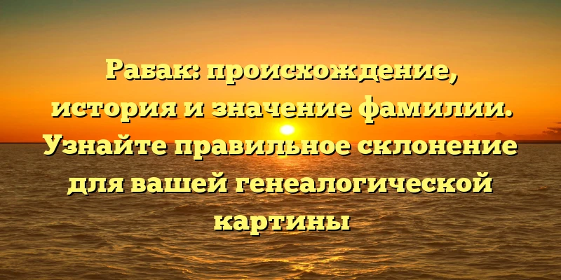 Рабак: происхождение, история и значение фамилии. Узнайте правильное склонение для вашей генеалогической картины Рабак: происхождение, история и значение фамилии. Узнайте правильное склонение для вашей генеалогической картины