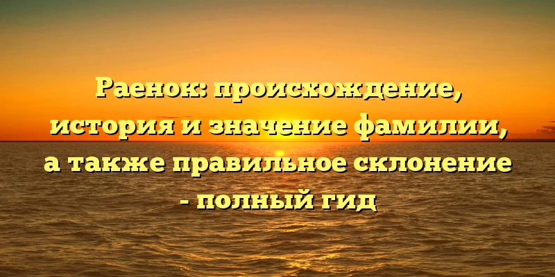 Раенок: происхождение, история и значение фамилии, а также правильное склонение - полный гид Раенок: происхождение, история и значение фамилии, а также правильное склонение - полный гид