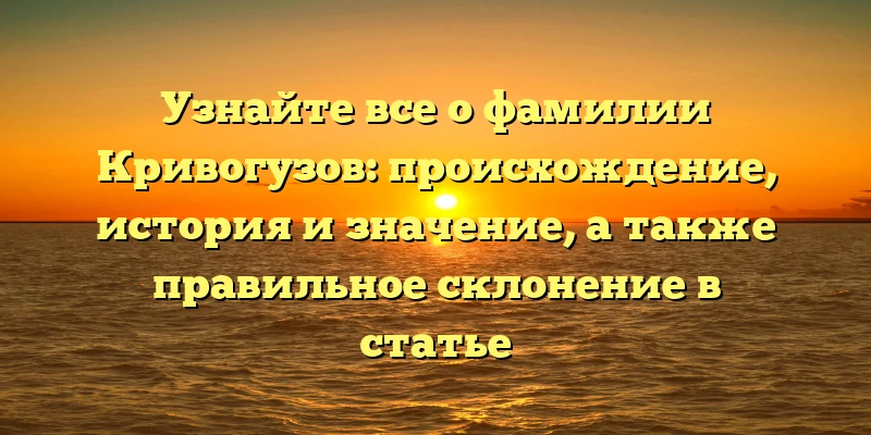 Узнайте все о фамилии Кривогузов: происхождение, история и значение, а также правильное склонение в статье Узнайте все о фамилии Кривогузов: происхождение, история и значение, а также правильное склонение в статье