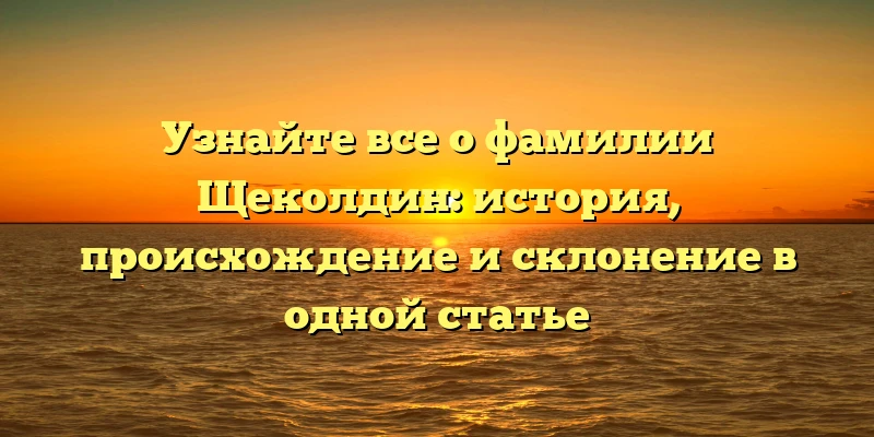 Узнайте все о фамилии Щеколдин: история, происхождение и склонение в одной статье Узнайте все о фамилии Щеколдин: история, происхождение и склонение в одной статье