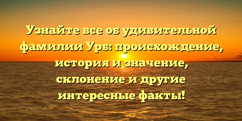 Узнайте все об удивительной фамилии Урб: происхождение, история и значение, склонение и другие интересные факты! Узнайте все об удивительной фамилии Урб: происхождение, история и значение, склонение и другие интересные факты!