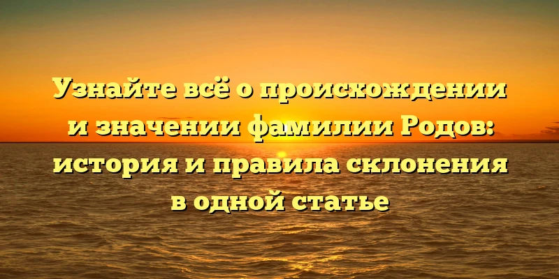 Узнайте всё о происхождении и значении фамилии Родов: история и правила склонения в одной статье Узнайте всё о происхождении и значении фамилии Родов: история и правила склонения в одной статье