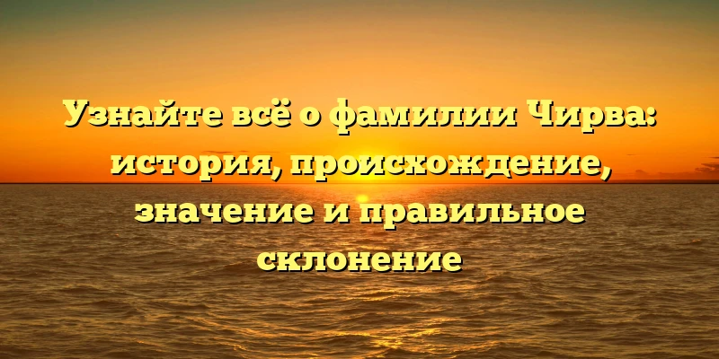 Узнайте всё о фамилии Чирва: история, происхождение, значение и правильное склонение Узнайте всё о фамилии Чирва: история, происхождение, значение и правильное склонение