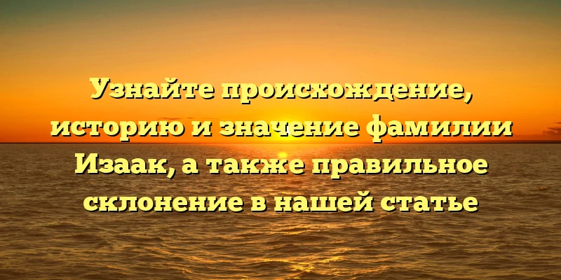 Узнайте происхождение, историю и значение фамилии Изаак, а также правильное склонение в нашей статье Узнайте происхождение, историю и значение фамилии Изаак, а также правильное склонение в нашей статье