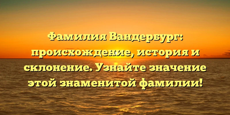 Фамилия Вандербург: происхождение, история и склонение. Узнайте значение этой знаменитой фамилии! Фамилия Вандербург: происхождение, история и склонение. Узнайте значение этой знаменитой фамилии!