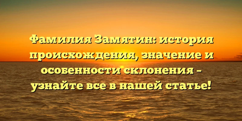Фамилия Замятин: история происхождения, значение и особенности склонения – узнайте все в нашей статье! Фамилия Замятин: история происхождения, значение и особенности склонения – узнайте все в нашей статье!