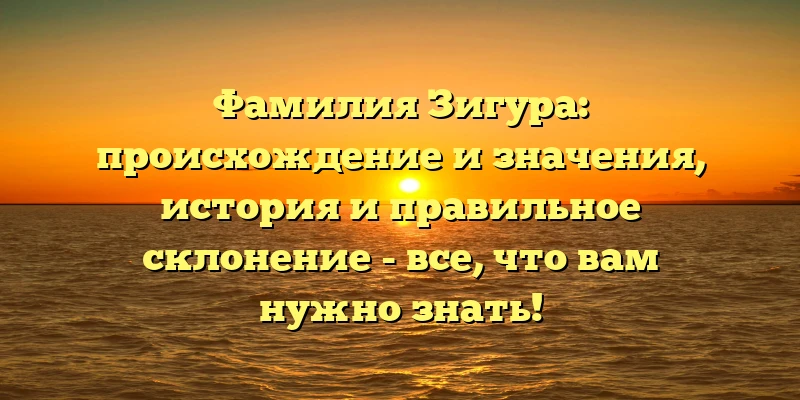 Фамилия Зигура: происхождение и значения, история и правильное склонение - все, что вам нужно знать! Фамилия Зигура: происхождение и значения, история и правильное склонение - все, что вам нужно знать!