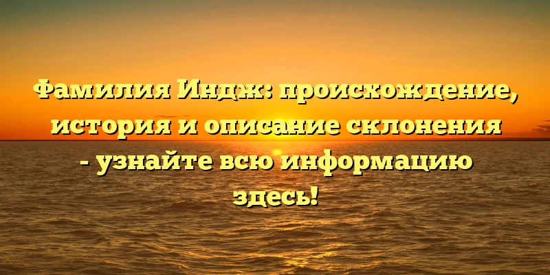Фамилия Индж: происхождение, история и описание склонения - узнайте всю информацию здесь! Фамилия Индж: происхождение, история и описание склонения - узнайте всю информацию здесь!